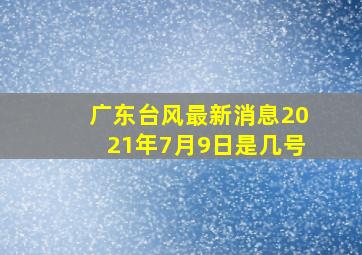 广东台风最新消息2021年7月9日是几号