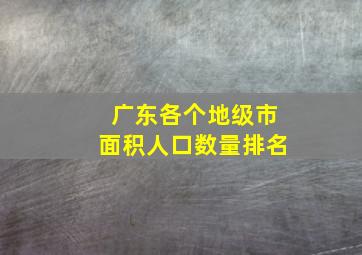 广东各个地级市面积人口数量排名