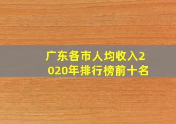 广东各市人均收入2020年排行榜前十名