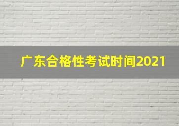 广东合格性考试时间2021