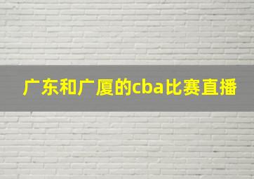 广东和广厦的cba比赛直播