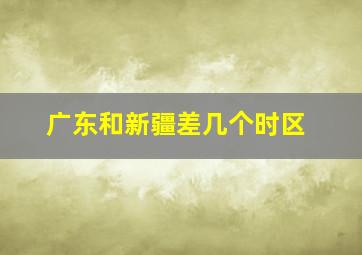 广东和新疆差几个时区