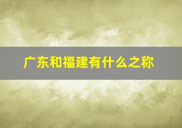 广东和福建有什么之称