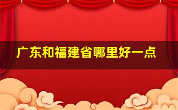 广东和福建省哪里好一点