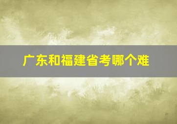 广东和福建省考哪个难