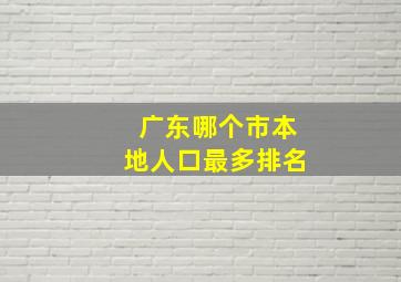 广东哪个市本地人口最多排名