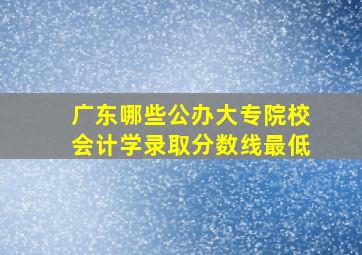 广东哪些公办大专院校会计学录取分数线最低