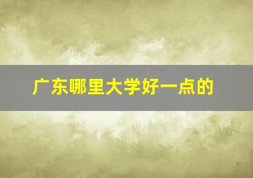 广东哪里大学好一点的