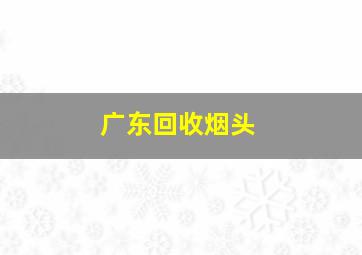 广东回收烟头