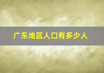 广东地区人口有多少人