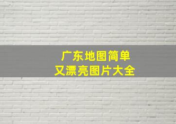 广东地图简单又漂亮图片大全