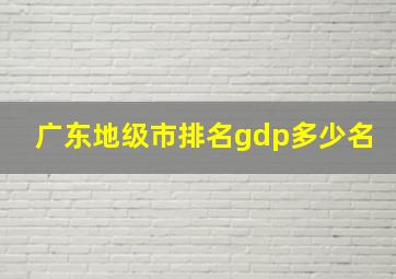 广东地级市排名gdp多少名