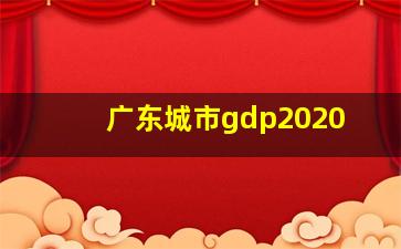 广东城市gdp2020