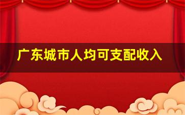 广东城市人均可支配收入