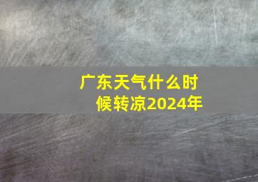 广东天气什么时候转凉2024年