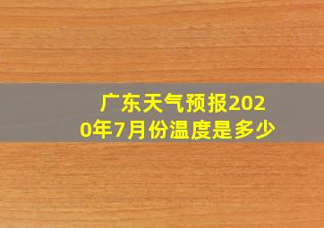 广东天气预报2020年7月份温度是多少