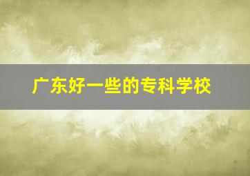 广东好一些的专科学校