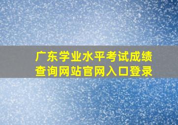 广东学业水平考试成绩查询网站官网入口登录