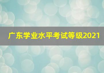 广东学业水平考试等级2021