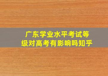 广东学业水平考试等级对高考有影响吗知乎