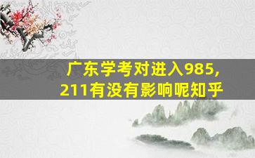 广东学考对进入985,211有没有影响呢知乎