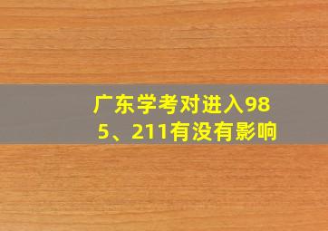 广东学考对进入985、211有没有影响