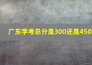 广东学考总分是300还是450