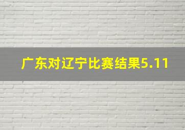 广东对辽宁比赛结果5.11