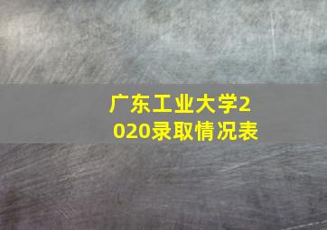 广东工业大学2020录取情况表