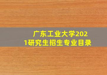 广东工业大学2021研究生招生专业目录