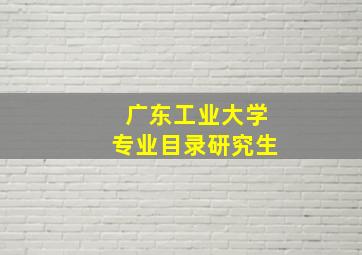 广东工业大学专业目录研究生