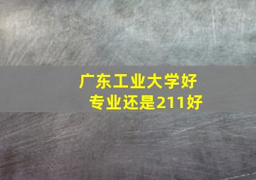 广东工业大学好专业还是211好