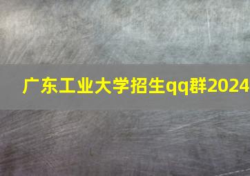 广东工业大学招生qq群2024