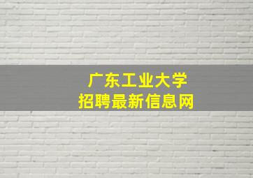 广东工业大学招聘最新信息网