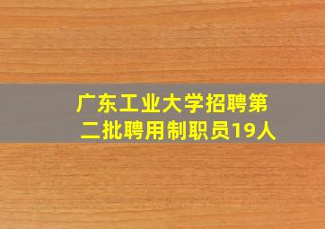 广东工业大学招聘第二批聘用制职员19人