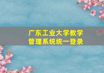 广东工业大学教学管理系统统一登录