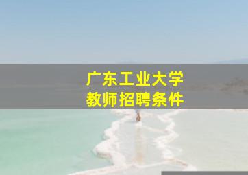 广东工业大学教师招聘条件