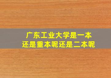 广东工业大学是一本还是重本呢还是二本呢