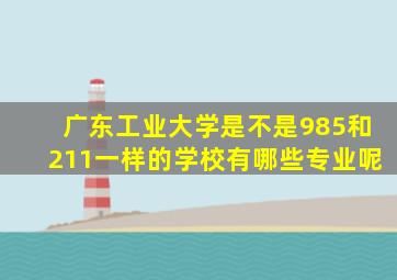 广东工业大学是不是985和211一样的学校有哪些专业呢