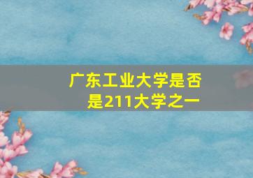 广东工业大学是否是211大学之一