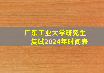 广东工业大学研究生复试2024年时间表