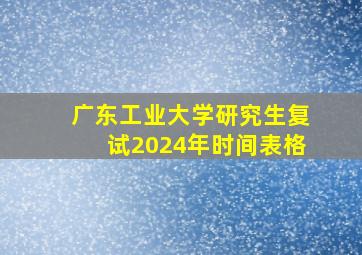 广东工业大学研究生复试2024年时间表格