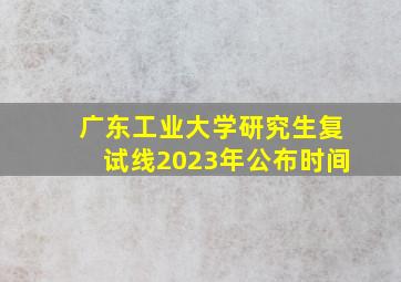 广东工业大学研究生复试线2023年公布时间