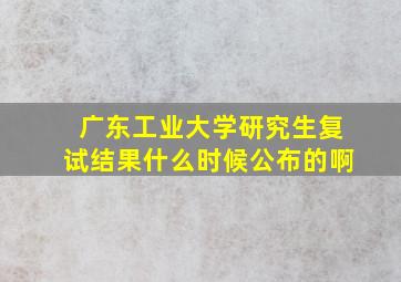 广东工业大学研究生复试结果什么时候公布的啊