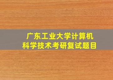 广东工业大学计算机科学技术考研复试题目