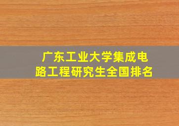 广东工业大学集成电路工程研究生全国排名