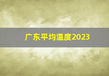 广东平均温度2023