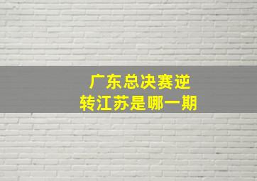 广东总决赛逆转江苏是哪一期