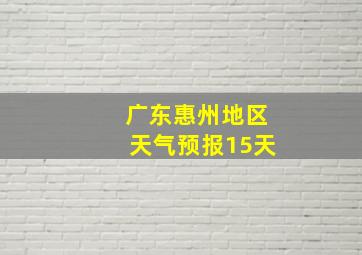 广东惠州地区天气预报15天