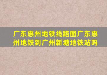 广东惠州地铁线路图广东惠州地铁到广州新塘地铁站吗